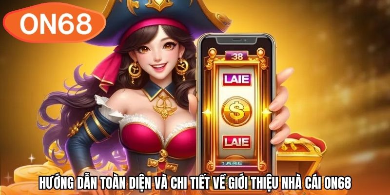 Hướng dẫn toàn diện và chi tiết về giới thiệu nhà cái ON68